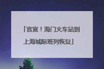官宣！海门火车站到上海城际班列恢复