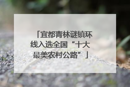 宜都青林谜镇环线入选全国“十大最美农村公路”