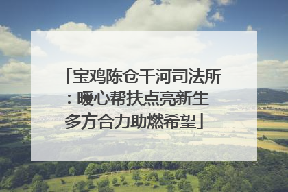 宝鸡陈仓千河司法所：暖心帮扶点亮新生 多方合力助燃希望