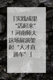 实践成果“活起来”！河南师大这场展演架起“人才直通车”