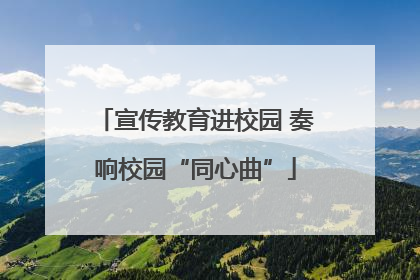 宣传教育进校园 奏响校园“同心曲”