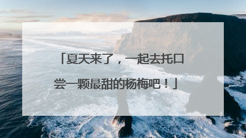 夏天来了，一起去托口尝一颗最甜的杨梅吧！