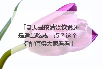 夏天是该清淡饮食还是适当吃咸一点？这个提醒值得大家看看