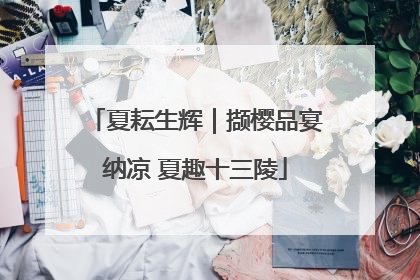 夏耘生辉｜撷樱品宴纳凉 夏趣十三陵