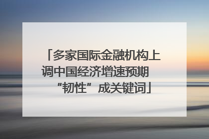 多家国际金融机构上调中国经济增速预期 “韧性”成关键词