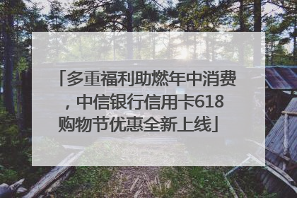 多重福利助燃年中消费，中信银行信用卡618购物节优惠全新上线