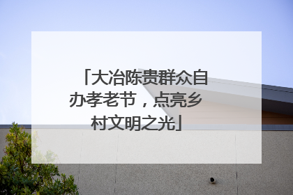 大冶陈贵群众自办孝老节，点亮乡村文明之光