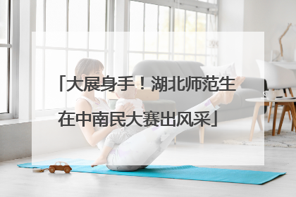大展身手！湖北师范生在中南民大赛出风采