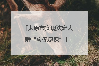 太原市实现法定人群“应保尽保”