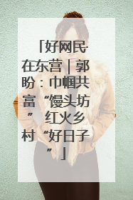 好网民·在东营｜郭盼：巾帼共富“馒头坊” 红火乡村“好日子”