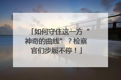如何守住这一方“神奇的曲线”？检察官们步履不停！