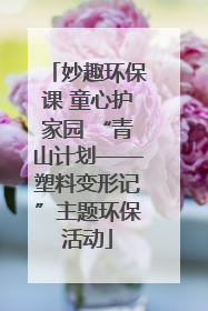 妙趣环保课 童心护家园 “青山计划——塑料变形记”主题环保活动