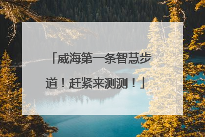 威海第一条智慧步道！赶紧来测测！