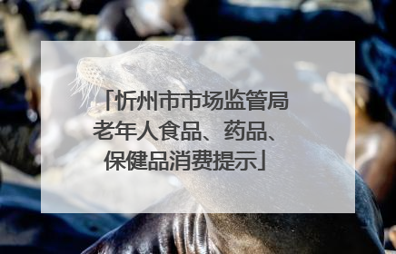 忻州市市场监管局老年人食品、药品、保健品消费提示