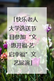 快乐老人大学选送节目参加“文惠开福·艺启幸福”文艺展演