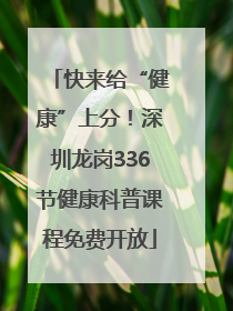 快来给“健康”上分！深圳龙岗336节健康科普课程免费开放