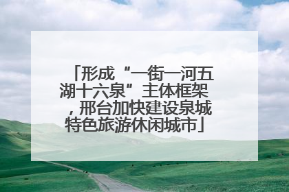 形成“一街一河五湖十六泉”主体框架，邢台加快建设泉城特色旅游休闲城市