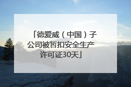 德爱威（中国）子公司被暂扣安全生产许可证30天
