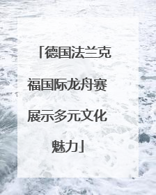 德国法兰克福国际龙舟赛展示多元文化魅力