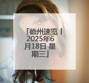 德州速览丨2025年6月18日 星期三