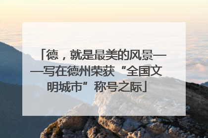 德，就是最美的风景——写在德州荣获“全国文明城市”称号之际