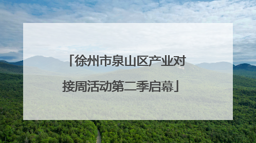 徐州市泉山区产业对接周活动第二季启幕