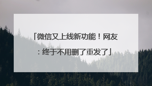 微信又上线新功能！网友：终于不用删了重发了