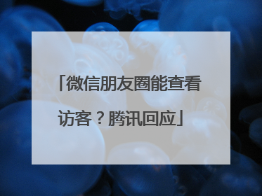 微信朋友圈能查看访客？腾讯回应