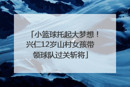 小篮球托起大梦想！兴仁12岁山村女孩带领球队过关斩将