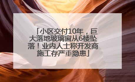小区交付10年，巨大落地玻璃窗从6楼坠落！业内人士称开发商施工存严重隐患