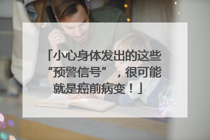 小心身体发出的这些“预警信号”，很可能就是癌前病变！