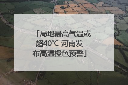局地最高气温或超40℃ 河南发布高温橙色预警