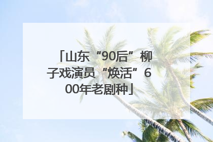山东“90后”柳子戏演员“焕活”600年老剧种