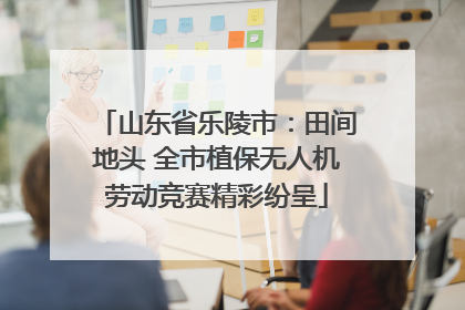 山东省乐陵市：田间地头 全市植保无人机劳动竞赛精彩纷呈