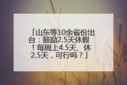 山东等10余省份出台：鼓励2.5天休假！每周上4.5天、休2.5天，可行吗？