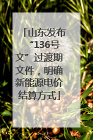 山东发布“136号文”过渡期文件，明确新能源电价结算方式