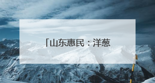 山东惠民：洋葱喜获丰收 鼓起农户“钱袋子”