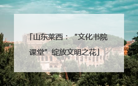 山东莱西：“文化书院课堂”绽放文明之花
