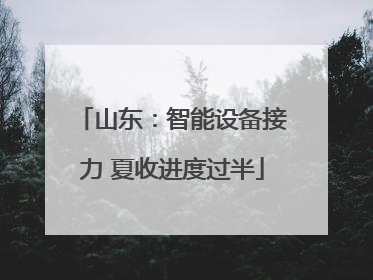 山东：智能设备接力 夏收进度过半
