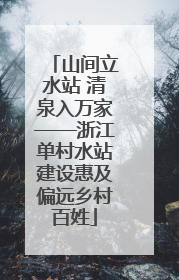山间立水站 清泉入万家——浙江单村水站建设惠及偏远乡村百姓