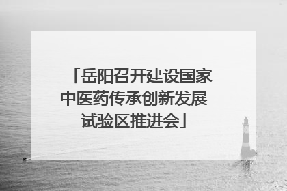 岳阳召开建设国家中医药传承创新发展试验区推进会