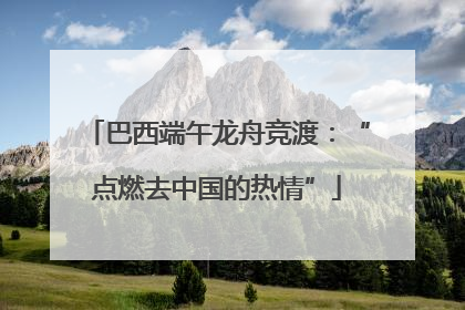 巴西端午龙舟竞渡：“点燃去中国的热情”