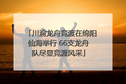 川渝龙舟竞渡在绵阳仙海举行 66支龙舟队尽显竞渡风采