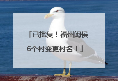 已批复！福州闽侯6个村变更村名！