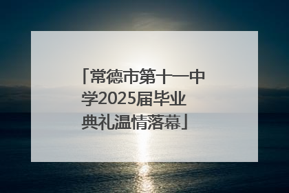常德市第十一中学2025届毕业典礼温情落幕