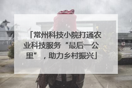 常州科技小院打通农业科技服务“最后一公里”，助力乡村振兴