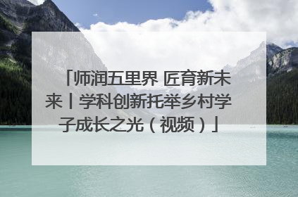 师润五里界 匠育新未来丨学科创新托举乡村学子成长之光（视频）