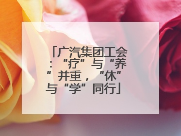 广汽集团工会：“疗”与“养”并重，“休”与“学”同行