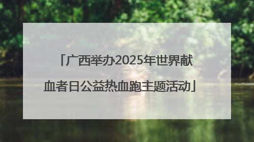 广西举办2025年世界献血者日公益热血跑主题活动