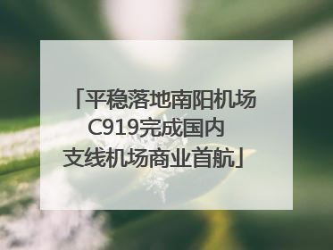 平稳落地南阳机场 C919完成国内支线机场商业首航
